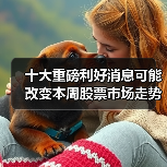 十大重磅利好消息可能改变本周股票市场走势 十大重磅利好消息可能改变本周股票市场走势