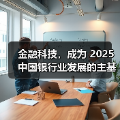 金融科技,成为 2025 中国银行业发展的主基调 金融科技,成为 2025 中国银行业发展的主基调