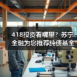 418投资看哪里？苏宁金融为您推荐纯债基金华夏鼎茂债券C