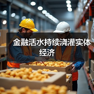 金融活水持续浇灌实体经济 金融活水持续浇灌实体经济
