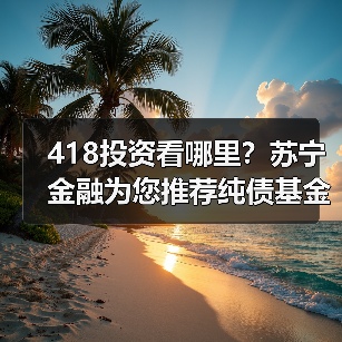 418投资看哪里?苏宁金融为您推荐纯债基金华夏鼎茂债券C 418投资看哪里?苏宁金融为您推荐纯债基金华夏鼎茂债券C