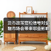 货币政策宽松信号对金融市场会带来哪些影响? 货币政策宽松信号对金融市场会带来哪些影响?