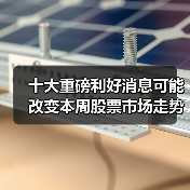十大重磅利好消息可能改变本周股票市场走势 十大重磅利好消息可能改变本周股票市场走势