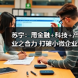 苏宁:用金融+科技+产业之合力 打破小微企业融资难题(图4) 苏宁:用金融+科技+产业之合力 打破小微企业融资难题(图4)