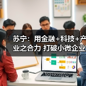 苏宁：用金融+科技+产业之合力 打破小微企业融资难题