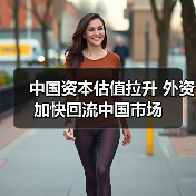 中国资本估值拉升 外资加快回流中国市场