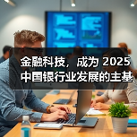 金融科技,成为 2025 中国银行业发展的主基调 金融科技,成为 2025 中国银行业发展的主基调