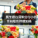 民生银行深圳分行小微金融服务持续加码 民生银行深圳分行小微金融服务持续加码