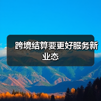 跨境结算要更好服务新业态 跨境结算要更好服务新业态