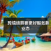 跨境结算要更好服务新业态 跨境结算要更好服务新业态