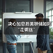 决心加息后美联储如同“走钢丝”