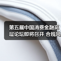 第五届中国消费金融高层论坛即将召开 合规风控成关注焦点