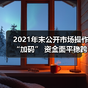 2021年末公开市场操作“加码” 资金面平稳跨年无忧(图3) 2021年末公开市场操作“加码” 资金面平稳跨年无忧(图3)
