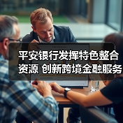 平安银行发挥特色整合资源 创新跨境金融服务助力实体经济发展(图2) 平安银行发挥特色整合资源 创新跨境金融服务助力实体经济发展(图2)