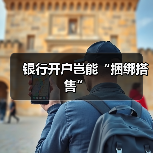 银行开户岂能“捆绑搭售”(图4) 银行开户岂能“捆绑搭售”(图4)