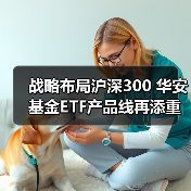 战略布局沪深300 华安基金ETF产品线再添重要拼图