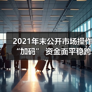 2021年末公开市场操作“加码” 资金面平稳跨年无忧(图4) 2021年末公开市场操作“加码” 资金面平稳跨年无忧(图4)