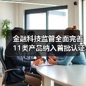 金融科技监管全面完善 11类产品纳入首批认证目录 金融科技监管全面完善 11类产品纳入首批认证目录