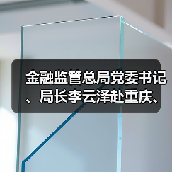 金融监管总局党委书记、局长李云泽赴重庆、四川调研(图2) 金融监管总局党委书记、局长李云泽赴重庆、四川调研(图2)