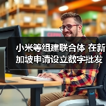 小米等组建联合体 在新加坡申请设立数字批发银行(图3) 小米等组建联合体 在新加坡申请设立数字批发银行(图3)