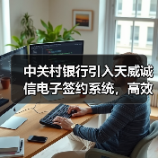 中关村银行引入天威诚信电子签约系统,高效推进银行服务数字化进程(图3) 中关村银行引入天威诚信电子签约系统,高效推进银行服务数字化进程(图3)
