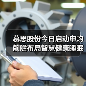 慕思股份今日启动申购 前瞻布局智慧健康睡眠风口(图1) 慕思股份今日启动申购 前瞻布局智慧健康睡眠风口(图1)