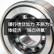 银行信贷加力 不断为实体经济 “输血供氧”(图1) 银行信贷加力 不断为实体经济 “输血供氧”(图1)