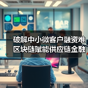 破解中小微客户融资难 区块链赋能供应链金融(图1) 破解中小微客户融资难 区块链赋能供应链金融(图1)