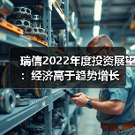 瑞信2022年度投资展望:经济高于趋势增长(图1) 瑞信2022年度投资展望:经济高于趋势增长(图1)