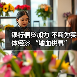 银行信贷加力 不断为实体经济 “输血供氧”(图4) 银行信贷加力 不断为实体经济 “输血供氧”(图4)