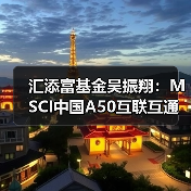 汇添富基金吴振翔：MSCI中国A50互联互通指数广受关注