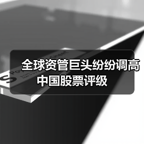 全球资管巨头纷纷调高中国股票评级
