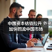 中国资本估值拉升 外资加快回流中国市场