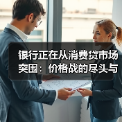 银行正在从消费贷市场突围:价格战的尽头与价值重构(图2) 银行正在从消费贷市场突围:价格战的尽头与价值重构(图2)