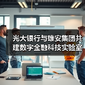 光大银行与雄安集团共建数字金融科技实验室(图1) 光大银行与雄安集团共建数字金融科技实验室(图1)