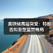 美联储高层突变:特朗普拟重塑监管格局(图1) 美联储高层突变:特朗普拟重塑监管格局(图1)