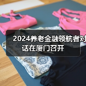 2024养老金融领航者对话在厦门召开(图3) 2024养老金融领航者对话在厦门召开(图3)