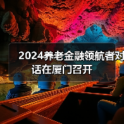2024养老金融领航者对话在厦门召开(图2) 2024养老金融领航者对话在厦门召开(图2)