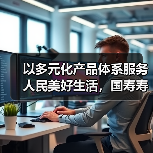 以多元化产品体系服务人民美好生活,国寿寿险多款保险新品重磅上市(图1) 以多元化产品体系服务人民美好生活,国寿寿险多款保险新品重磅上市(图1)
