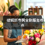 破解新市民金融服务难点(图4) 破解新市民金融服务难点(图4)
