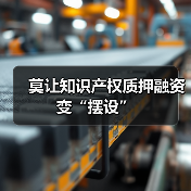 莫让知识产权质押融资变“摆设”(图2) 莫让知识产权质押融资变“摆设”(图2)