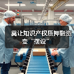 莫让知识产权质押融资变“摆设”(图1) 莫让知识产权质押融资变“摆设”(图1)