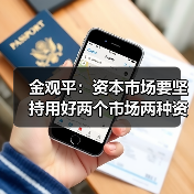 金观平:资本市场要坚持用好两个市场两种资源(图1) 金观平:资本市场要坚持用好两个市场两种资源(图1)