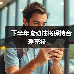 下半年流动性将保持合理充裕(图4) 下半年流动性将保持合理充裕(图4)