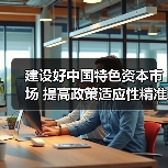 建设好中国特色资本市场 提高政策适应性精准性（图2）