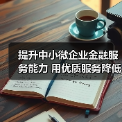 提升中小微企业金融服务能力 用优质服务降低资金成本(图3) 提升中小微企业金融服务能力 用优质服务降低资金成本(图3)