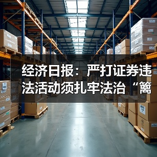 经济日报:严打证券违法活动须扎牢法治“篱笆”(图3) 经济日报:严打证券违法活动须扎牢法治“篱笆”(图3)