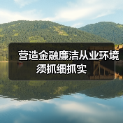 营造金融廉洁从业环境须抓细抓实(图1) 营造金融廉洁从业环境须抓细抓实(图1)