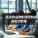 就业数据疲软为何美股逆势创新高