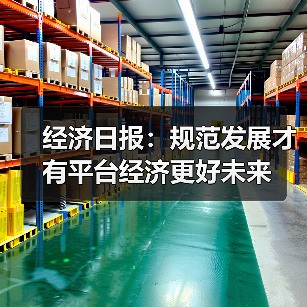 经济日报：规范发展才有平台经济更好未来